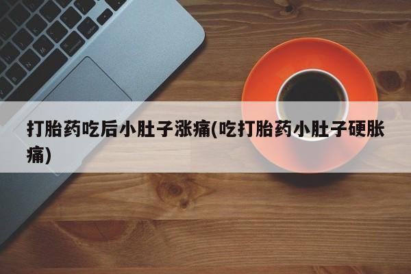 米非司酮片打胎药专卖微信打胎药吃后小肚子涨痛(吃打胎药小肚子硬胀痛)