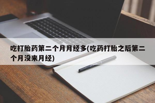 米非司酮片打胎药专卖微信吃打胎药第二个月月经多(吃药打胎之后第二个月没来月经)