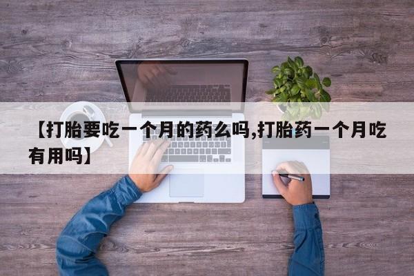 米非司酮片打胎药专卖微信【打胎要吃一个月的药么吗,打胎药一个月吃有用吗】