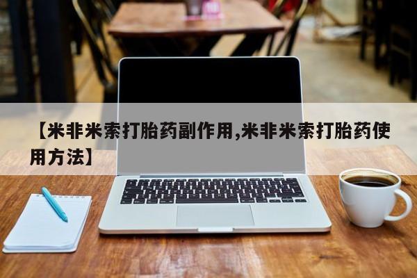 米非司酮片打胎药专卖微信【米非米索打胎药副作用,米非米索打胎药使用方法】