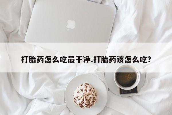 米非司酮片打胎药专卖微信打胎药怎么吃最干净.打胎药该怎么吃？