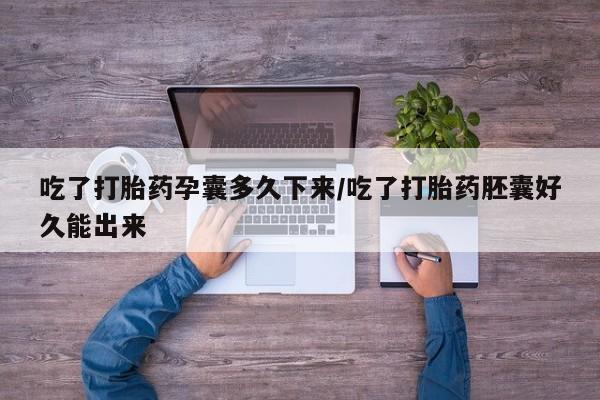 米非司酮片打胎药专卖微信吃了打胎药孕囊多久下来/吃了打胎药胚囊好久能出来