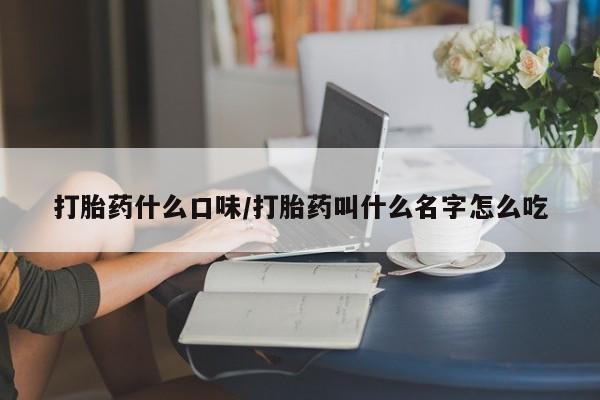 米非司酮片打胎药专卖微信打胎药什么口味/打胎药叫什么名字怎么吃