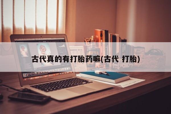 米非司酮片打胎药专卖微信古代真的有打胎药嘛(古代 打胎)