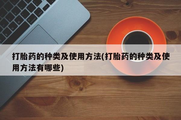 米非司酮片打胎药专卖微信打胎药的种类及使用方法(打胎药的种类及使用方法有哪些)