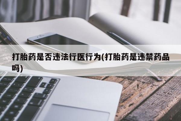 米非司酮片打胎药专卖微信打胎药是否违法行医行为(打胎药是违禁药品吗)
