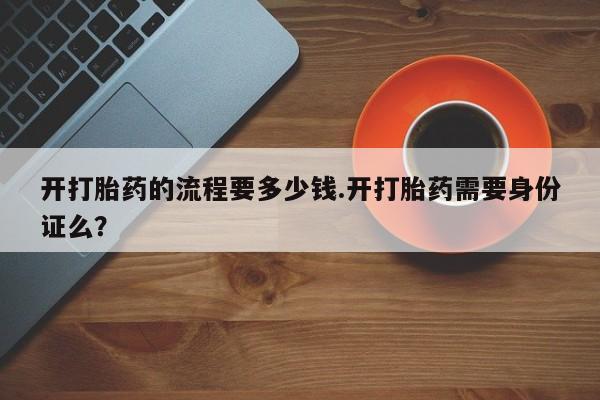 米非司酮片打胎药专卖微信开打胎药的流程要多少钱.开打胎药需要身份证么？