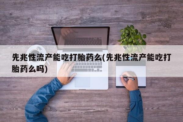 米非司酮片打胎药专卖微信先兆性流产能吃打胎药么(先兆性流产能吃打胎药么吗)