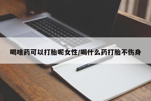 米非司酮片打胎药专卖微信喝啥药可以打胎呢女性/喝什么药打胎不伤身
