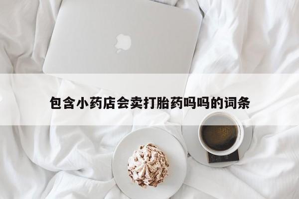 米非司酮片打胎药专卖微信包含小药店会卖打胎药吗吗的词条
