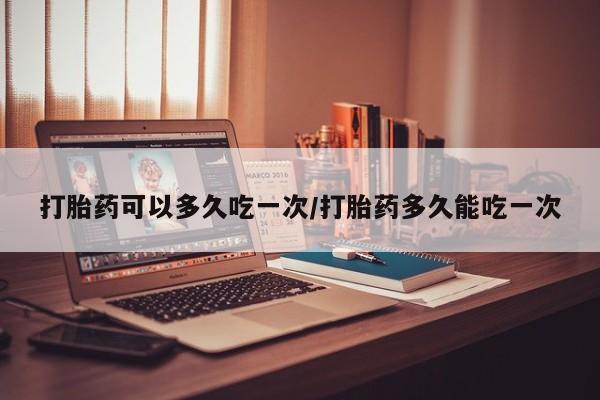 米非司酮片打胎药专卖微信打胎药可以多久吃一次/打胎药多久能吃一次