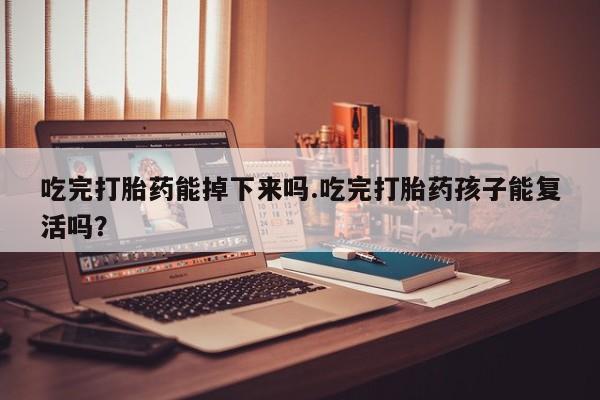 米非司酮片打胎药专卖微信吃完打胎药能掉下来吗.吃完打胎药孩子能复活吗？