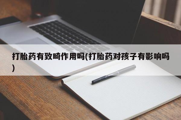 米非司酮片打胎药专卖微信打胎药有致畸作用吗(打胎药对孩子有影响吗)