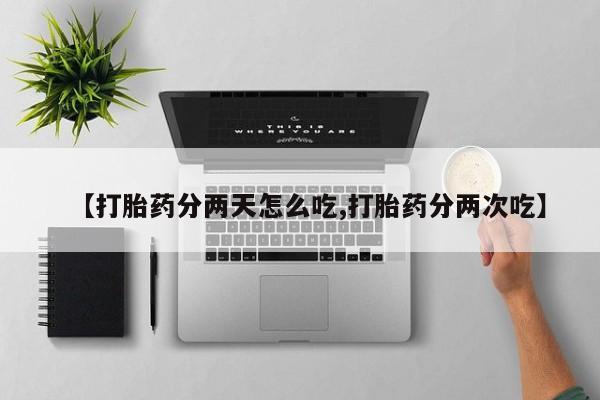 米非司酮片打胎药专卖微信【打胎药分两天怎么吃,打胎药分两次吃】