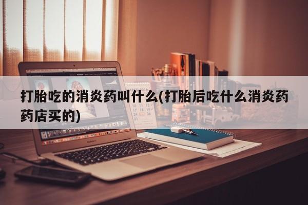 米非司酮片打胎药专卖微信打胎吃的消炎药叫什么(打胎后吃什么消炎药药店买的)