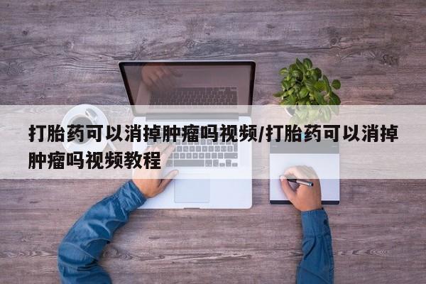 米非司酮片打胎药专卖微信打胎药可以消掉肿瘤吗视频/打胎药可以消掉肿瘤吗视频教程